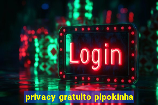 privacy gratuito pipokinha